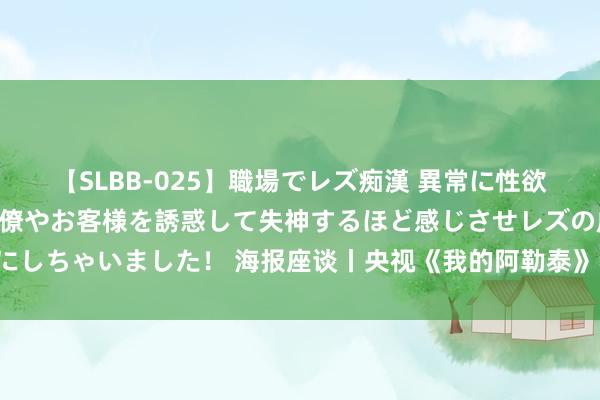 【SLBB-025】職場でレズ痴漢 異常に性欲の強い私（真性レズ）同僚やお客様を誘惑して失神するほど感じさせレズの虜にしちゃいました！ 海报座谈丨央视《我的阿勒泰》收官，摘出几味“调理良药”