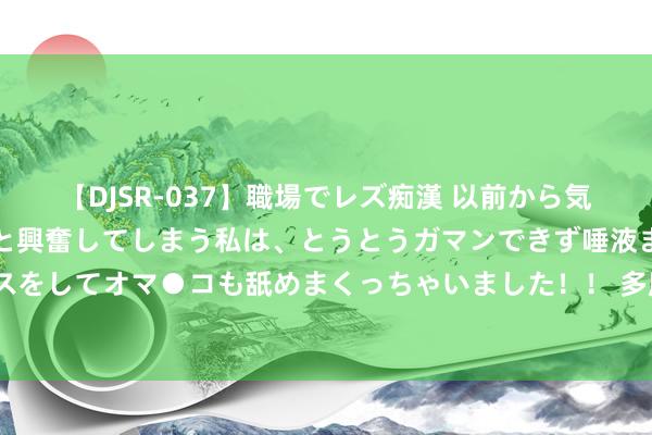 【DJSR-037】職場でレズ痴漢 以前から気になるあの娘を見つけると興奮してしまう私は、とうとうガマンできず唾液まみれでディープキスをしてオマ●コも舐めまくっちゃいました！！ 多所高校要领大学生用AI写论文，传递什么气魄？