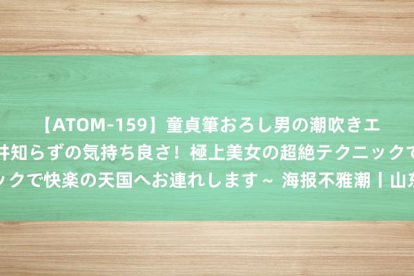 【ATOM-159】童貞筆おろし男の潮吹きエステ～射精を超える天井知らずの気持ち良さ！極上美女の超絶テクニックで快楽の天国へお連れします～ 海报不雅潮丨山东铺张市集上的生力军