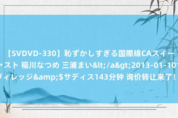 【SVDVD-330】恥ずかしすぎる国際線CAスイートクラス研修 Wキャスト 稲川なつめ 三浦まい</a>2013-01-10サディスティックヴィレッジ&$サディス143分钟 询价转让来了！解禁大考将至，科创板减持功令认真出台