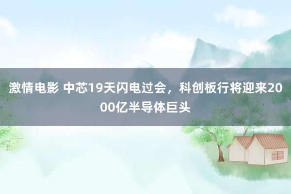 激情电影 中芯19天闪电过会，科创板行将迎来2000亿半导体巨头