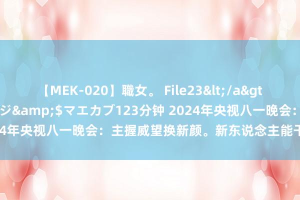 【MEK-020】職女。 File23</a>2011-05-20プレステージ&$マエカブ123分钟 2024年央视八一晚会：主握威望换新颜。新东说念主能干，旧将传承