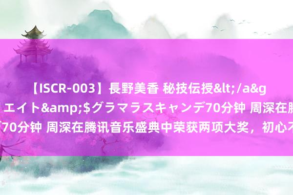 【ISCR-003】長野美香 秘技伝授</a>2011-09-08SODクリエイト&$グラマラスキャンデ70分钟 周深在腾讯音乐盛典中荣获两项大奖，初心不改再获官方认同！