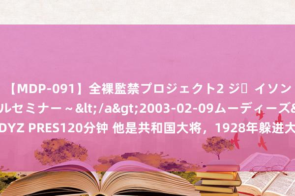 【MDP-091】全裸監禁プロジェクト2 ジｪイソン学園～アブノーマルセミナー～</a>2003-02-09ムーディーズ&$MOODYZ PRES120分钟 他是共和国大将，1928年躲进大娘家逃一火，大娘高唱：王树声在我家