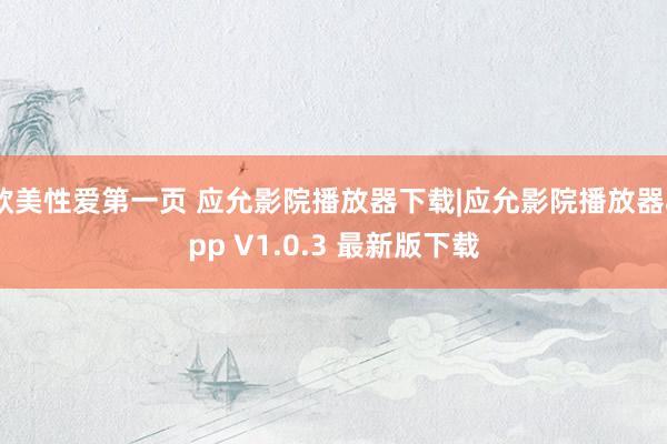 欧美性爱第一页 应允影院播放器下载|应允影院播放器app V1.0.3 最新版下载