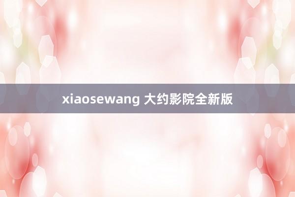 xiaosewang 大约影院全新版