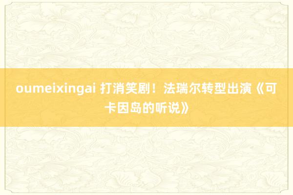 oumeixingai 打消笑剧！法瑞尔转型出演《可卡因岛的听说》