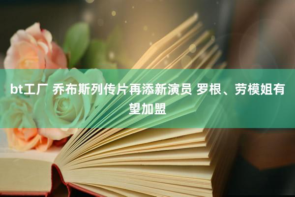 bt工厂 乔布斯列传片再添新演员 罗根、劳模姐有望加盟