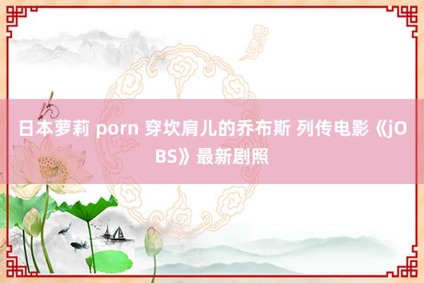 日本萝莉 porn 穿坎肩儿的乔布斯 列传电影《jOBS》最新剧照