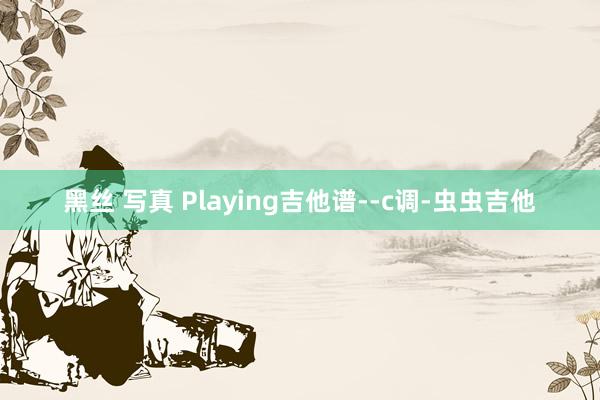 黑丝 写真 Playing吉他谱--c调-虫虫吉他