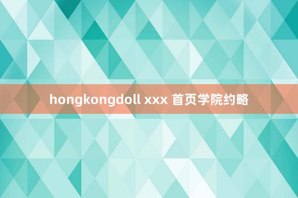 hongkongdoll xxx 首页学院约略