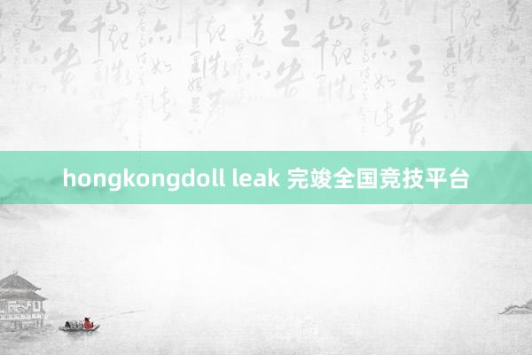 hongkongdoll leak 完竣全国竞技平台