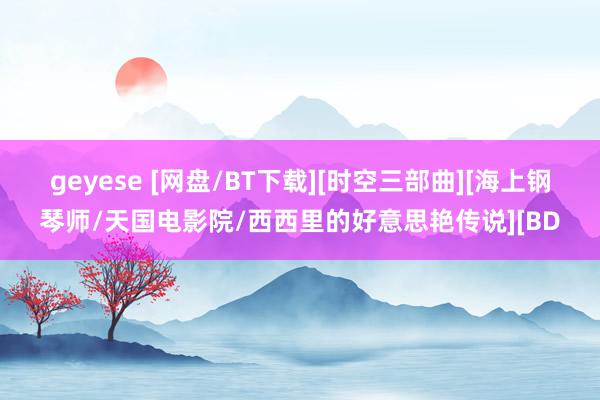 geyese [网盘/BT下载][时空三部曲][海上钢琴师/天国电影院/西西里的好意思艳传说][BD