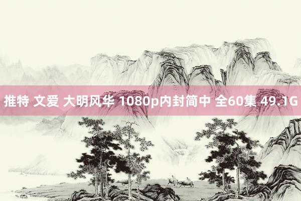 推特 文爱 大明风华 1080p内封简中 全60集 49.1G