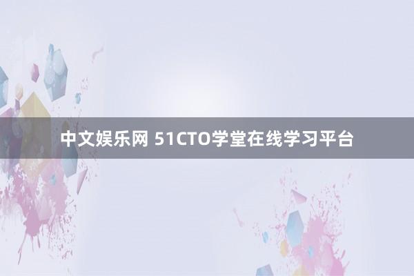 中文娱乐网 51CTO学堂在线学习平台